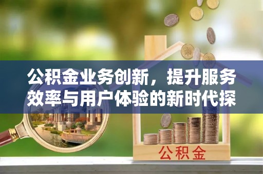 尖山公积金业务创新，提升服务效率与用户体验的新时代探索