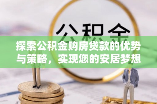 尖山探索公积金购房贷款的优势与策略，实现您的安居梦想
