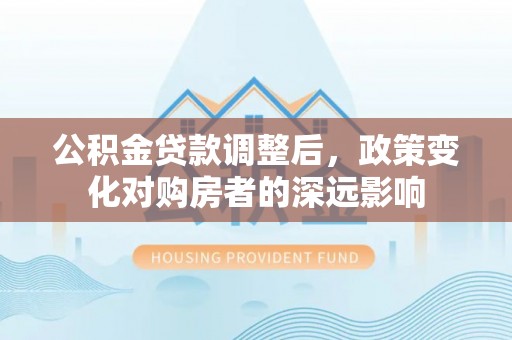 尖山公积金贷款调整后，政策变化对购房者的深远影响