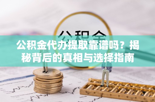 尖山公积金代办提取靠谱吗？揭秘背后的真相与选择指南