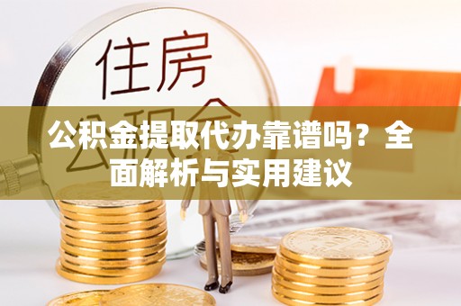 尖山公积金提取代办靠谱吗？全面解析与实用建议