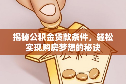 尖山揭秘公积金贷款条件，轻松实现购房梦想的秘诀