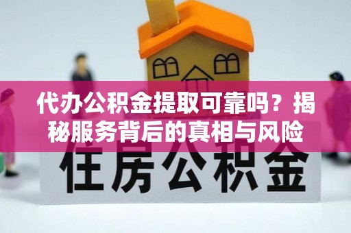 尖山代办公积金提取可靠吗？揭秘服务背后的真相与风险