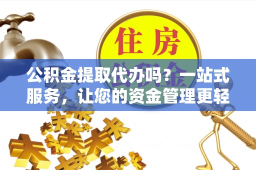 尖山公积金提取代办吗？一站式服务，让您的资金管理更轻松