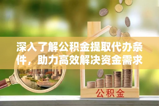 尖山深入了解公积金提取代办条件，助力高效解决资金需求