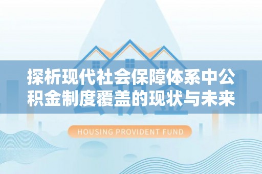 尖山探析现代社会保障体系中公积金制度覆盖的现状与未来