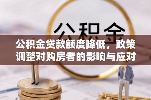 尖山公积金贷款额度降低，政策调整对购房者的影响与应对策略