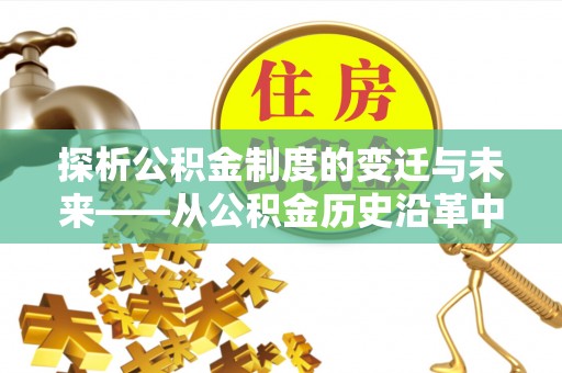 尖山探析公积金制度的变迁与未来——从公积金历史沿革中读懂社会福利发展