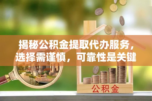 尖山揭秘公积金提取代办服务，选择需谨慎，可靠性是关键