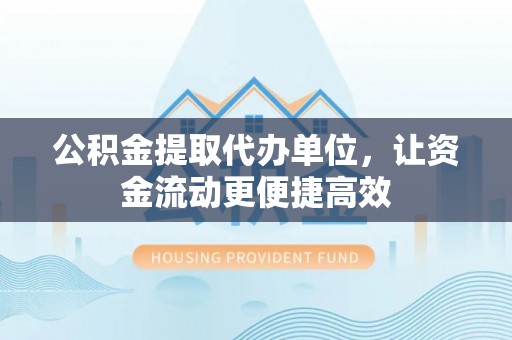 尖山公积金提取代办单位，让资金流动更便捷高效