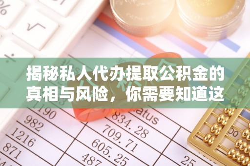 尖山揭秘私人代办提取公积金的真相与风险，你需要知道这些！