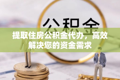 尖山提取住房公积金代办，高效解决您的资金需求