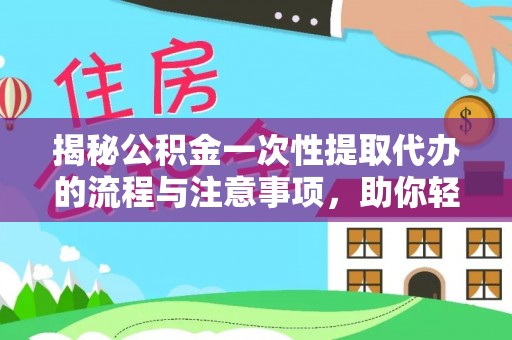 尖山揭秘公积金一次性提取代办的流程与注意事项，助你轻松搞定财务规划