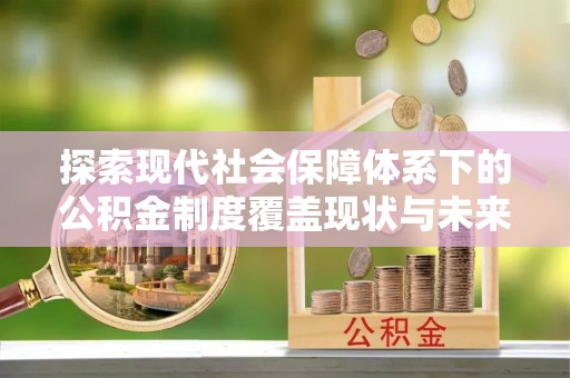 尖山探索现代社会保障体系下的公积金制度覆盖现状与未来发展