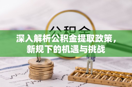 尖山深入解析公积金提取政策，新规下的机遇与挑战