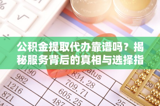 尖山公积金提取代办靠谱吗？揭秘服务背后的真相与选择指南