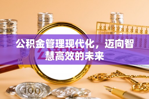 尖山公积金管理现代化，迈向智慧高效的未来