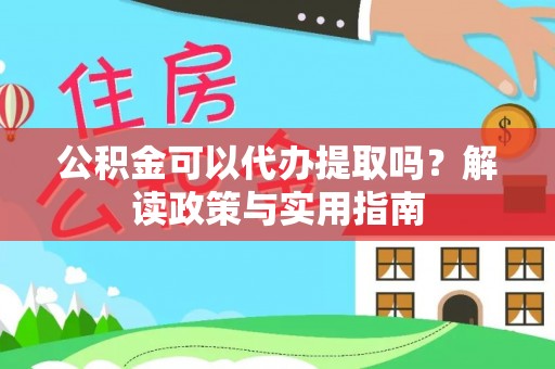 尖山公积金可以代办提取吗？解读政策与实用指南