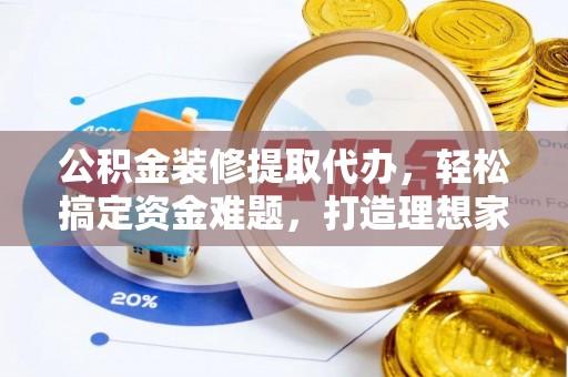 尖山公积金装修提取代办，轻松搞定资金难题，打造理想家居