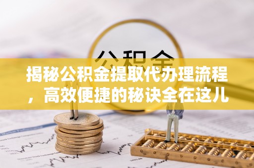 尖山揭秘公积金提取代办理流程，高效便捷的秘诀全在这儿