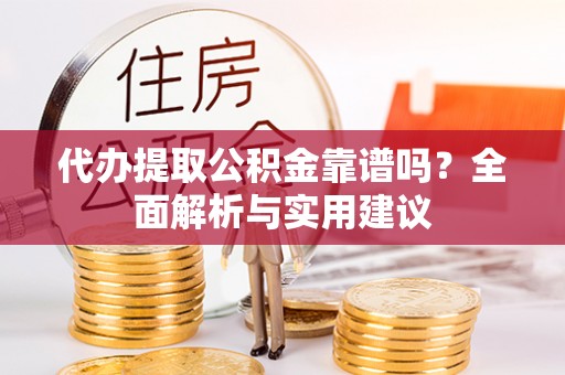 尖山代办提取公积金靠谱吗？全面解析与实用建议