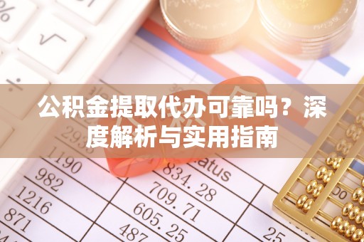 尖山公积金提取代办可靠吗？深度解析与实用指南