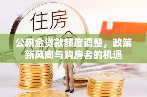 尖山公积金贷款额度调整，政策新风向与购房者的机遇