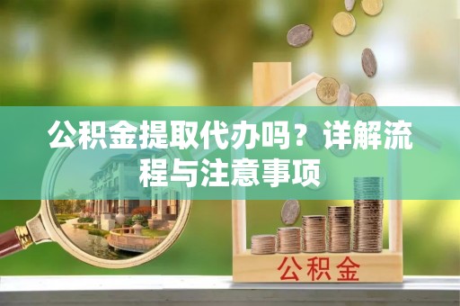 尖山公积金提取代办吗？详解流程与注意事项