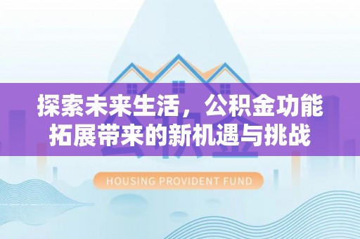 尖山探索未来生活，公积金功能拓展带来的新机遇与挑战