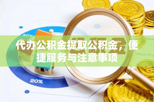 尖山代办公积金提取公积金，便捷服务与注意事项