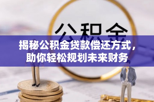 尖山揭秘公积金贷款偿还方式，助你轻松规划未来财务