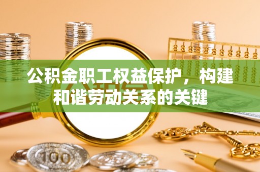 尖山公积金职工权益保护，构建和谐劳动关系的关键