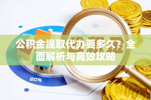 尖山公积金提取代办要多久？全面解析与高效攻略
