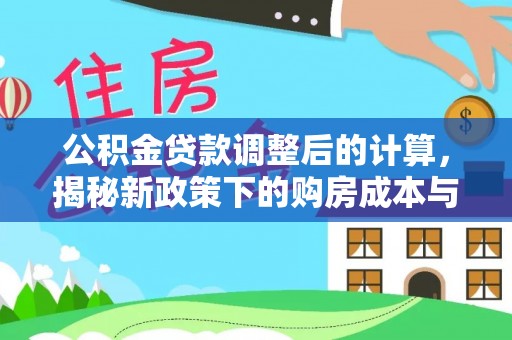 尖山公积金贷款调整后的计算，揭秘新政策下的购房成本与规划策略