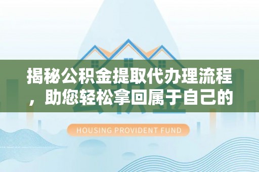 尖山揭秘公积金提取代办理流程，助您轻松拿回属于自己的钱