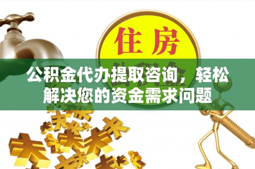 尖山公积金代办提取咨询，轻松解决您的资金需求问题
