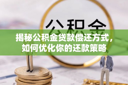 尖山揭秘公积金贷款偿还方式，如何优化你的还款策略