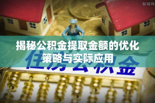 尖山揭秘公积金提取金额的优化策略与实际应用