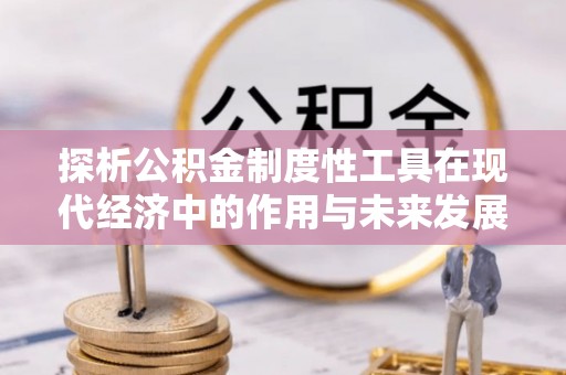 尖山探析公积金制度性工具在现代经济中的作用与未来发展趋势