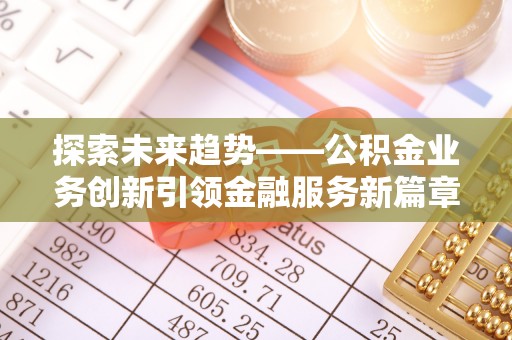 尖山探索未来趋势——公积金业务创新引领金融服务新篇章