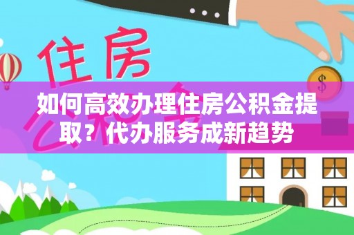 尖山如何高效办理住房公积金提取？代办服务成新趋势