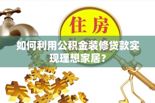 尖山如何利用公积金装修贷款实现理想家居？