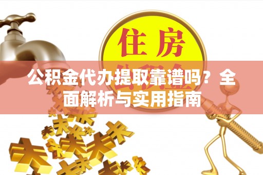 尖山公积金代办提取靠谱吗？全面解析与实用指南