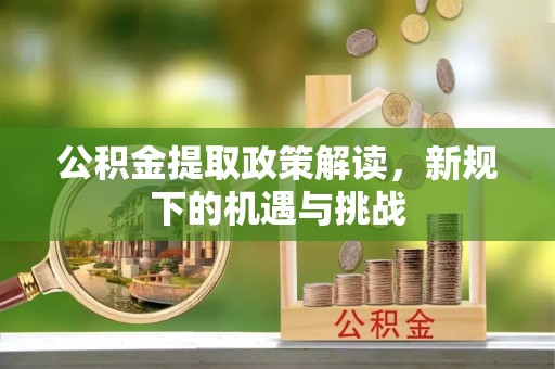 尖山公积金提取政策解读，新规下的机遇与挑战
