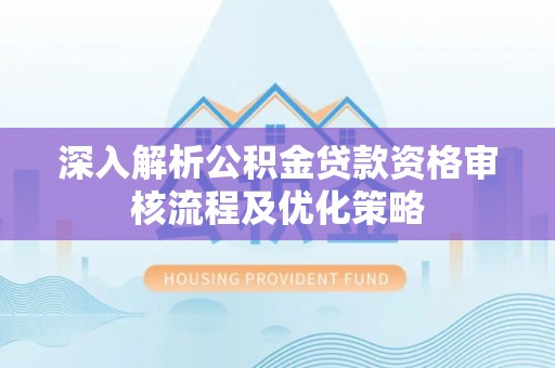 尖山深入解析公积金贷款资格审核流程及优化策略