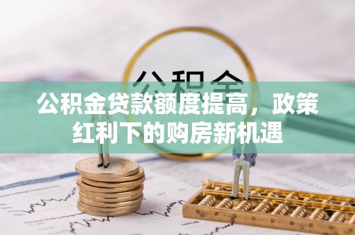 尖山公积金贷款额度提高，政策红利下的购房新机遇