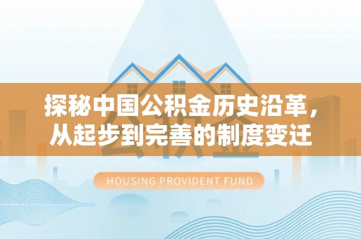 尖山探秘中国公积金历史沿革，从起步到完善的制度变迁