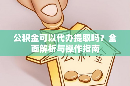 尖山公积金可以代办提取吗？全面解析与操作指南