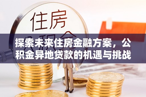 尖山探索未来住房金融方案，公积金异地贷款的机遇与挑战