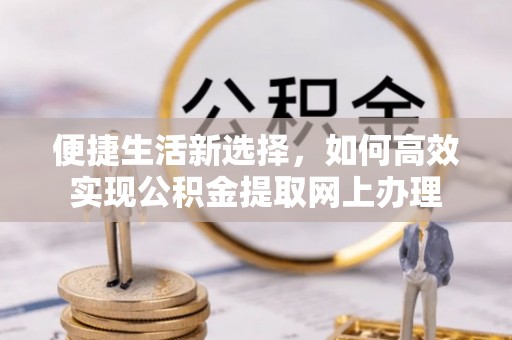 尖山便捷生活新选择，如何高效实现公积金提取网上办理